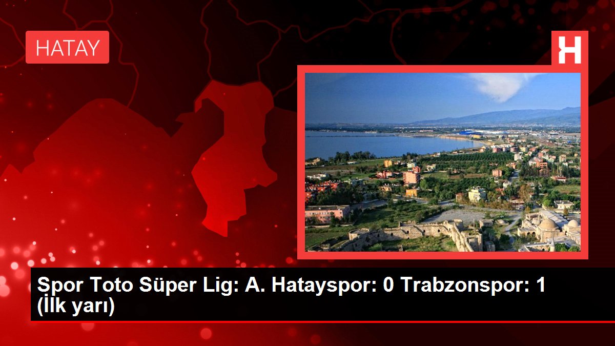 Spor Toto Süper Lig: Hatayspor: 0 Trabzonspor: 1 (Maç devam ediyor)
