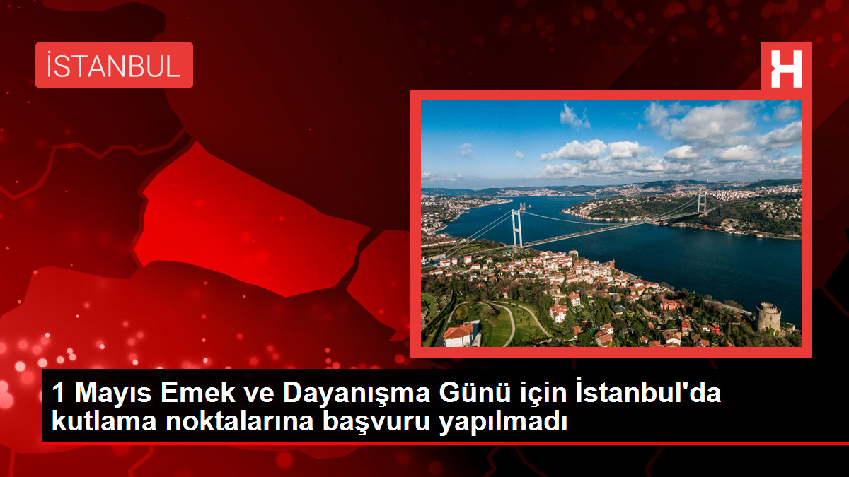 1 Mayıs Emek ve Dayanışma Günü için İstanbul’da kutlama noktalarına başvuru yapılmadı