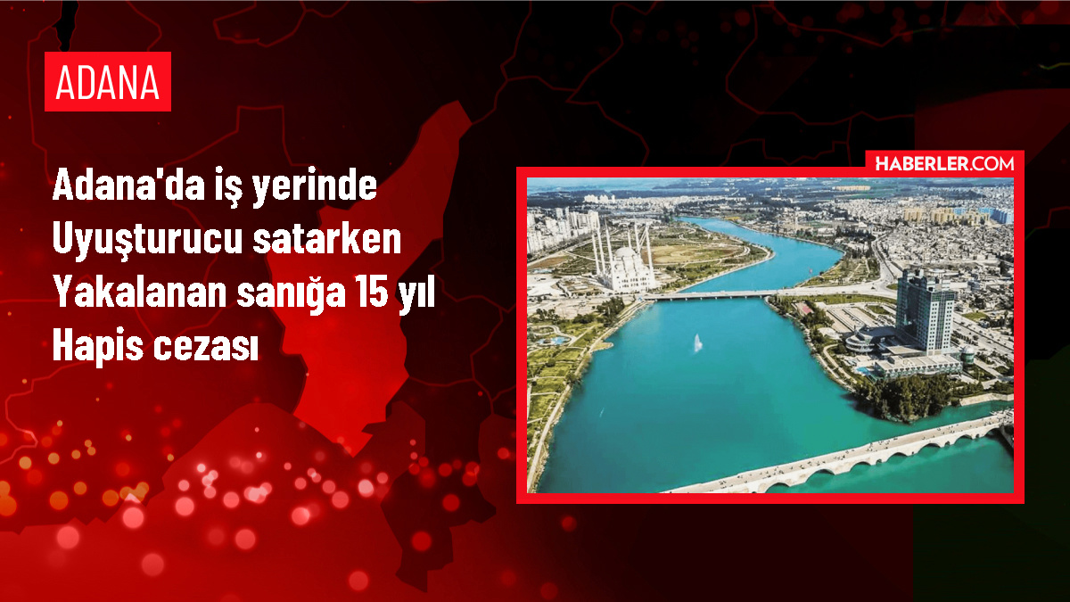 Adana’da uyuşturucu satıcısına 15 yıl hapis cezası