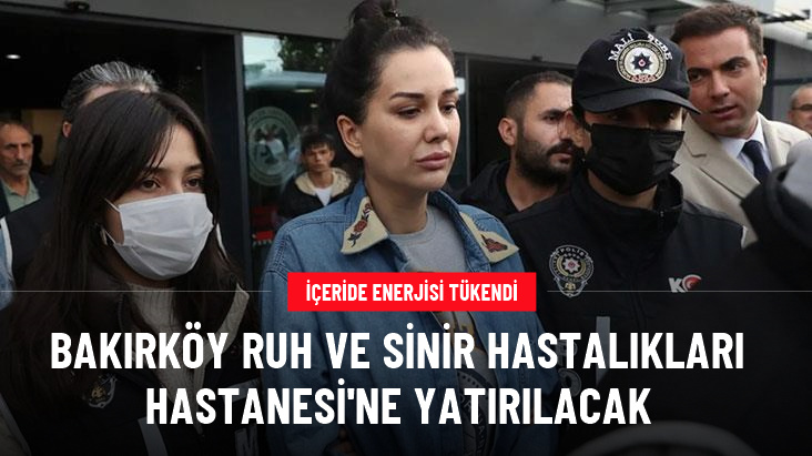 Dilan Polat, Bakırköy Ruh ve Sinir Hastalıkları Hastanesi’ne yatırılıyor! 3 ay tedavi görecek