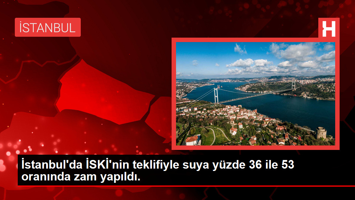 İstanbul’da suya yüzde 36 ile 53 oranında zam yapıldı