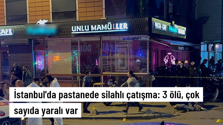 İstanbul’da pastanede silahlı çatışma: 3 ölü, 5 yaralı