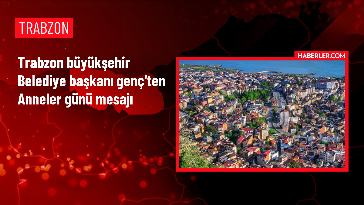 Trabzon Büyükşehir Belediye Başkanı Ahmet Metin Genç’ten Anneler Günü Mesajı