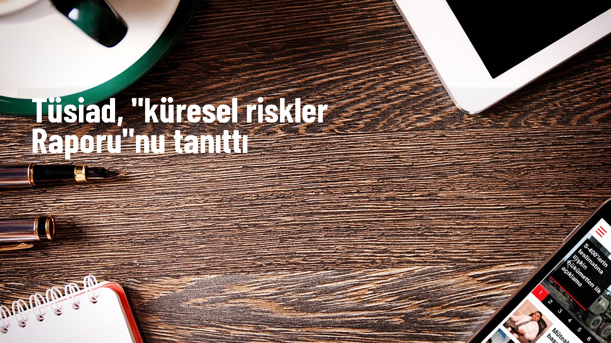 TÜSİAD Başkanı Orhan Turan, Küresel Riskler Raporu’nu açıkladı